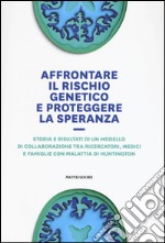 Affrontare il rischio genetico e proteggere la speranza. Storia e risultati di un modello di collaborazione tra ricercatori, medici e famiglie con malattia di Huntington libro