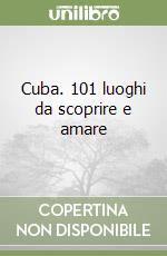 Cuba. 101 luoghi da scoprire e amare libro