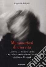 Metamorfosi di una vita. Lucrezia De Domizio Durini. Arte, cultura, società internazionale dagli anni 70 a oggi. Ediz. illustrata