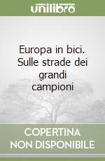 Europa in bici. Sulle strade dei grandi campioni libro