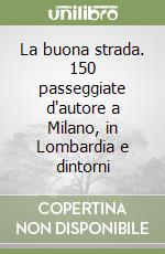 La buona strada. 150 passeggiate d'autore a Milano, in Lombardia e dintorni libro