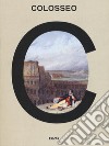 Colosseo. Un'icona. Catalogo della mostra (Roma, 8 marzo 2017-7 gennaio 2018). Ediz. a colori libro