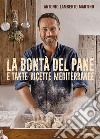 La bontà del pane e tante ricette mediterranee libro