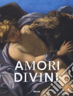 Amori divini. Miti greci di amori e trasformazioni. Catalogo della mostra (Napoli, 7 giugno-16 ottobre 2017). Ediz. a colori libro