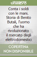 Conta i soldi con le mani. Storia di Benito Butali, l'uomo che ha rivoluzionato il mercato degli elettrodomestici libro