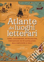 Atlante dei luoghi letterari. Terre leggendarie, mitologiche, fantastiche in 99 capolavori dall'antichità a oggi libro