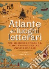 Atlante dei luoghi letterari. Terre leggendarie, mitologiche, fantastiche in 99 capolavori dall'antichità a oggi libro