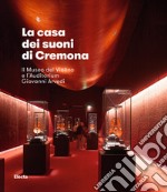 La casa dei suoni di Cremona. Il Museo del Violino di Cremona e l'Auditorium Giovanni Arvedi libro