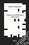 Tolgo la mia biblioteca dalle casse libro di Benjamin Walter