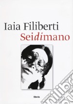 Sei di mano. Iaia Filiberti. Ediz. italiana e inglese libro