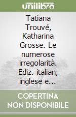 Tatiana Trouvé, Katharina Grosse. Le numerose irregolarità. Ediz. italian, inglese e francese libro