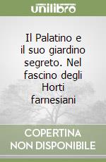 Il Palatino e il suo giardino segreto. Nel fascino degli Horti farnesiani