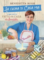 La cucina di casa mia. Le nuove ricette di «Fatto in casa da Benedetta» libro