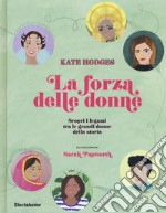 La forza delle donne. Scopri i legami tra le grandi donne della storia. Ediz. a colori