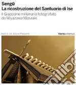 Sengu. La ricostruzione del Santuario di Ise. Il Giappone millenario fotografato da Miyazawa Masaaki. Ediz. illustrata