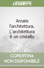 Amate l'architettura. L'architettura è un cristallo