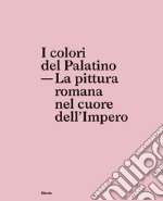 I colori del Palatino. La pittura romana nel cuore dell'impero libro