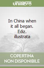 In China when it all began. Ediz. illustrata libro