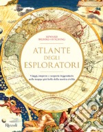 Atlante degli esploratori. Viaggi, imprese e scoperte leggendarie nelle mappe più belle della nostra civiltà. Ediz. illustrata libro