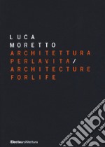 Luca Moretto. Architettura per la vita-Architecture for life. Ediz. illustrata