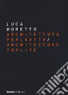 Luca Moretto. Architettura per la vita-Architecture for life. Ediz. illustrata libro