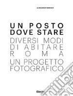 Alessandro Imbriaco. Un posto dove stare. Diversi modi di abitare Roma, un progetto fotografico. Catalogo della mostra (Roma, 15 dicembre 2018-1 maggio 2019. Ediz. illustrata libro