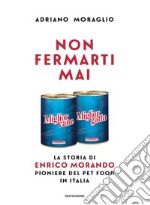 Non fermarti mai. La storia di Enrico Morando pioniere del pet food in Italia libro