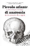 Piccolo atlante di anatomia. Cronistoria per immagini dal Rinascimento all'era digitale. Ediz. illustrata libro