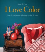 I love color. L'arte di scegliere e abbinare i colori di casa libro