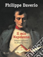 Il mio Napoleone. Indagini sull'uomo, la famiglia, l'Italia. Ediz. illustrata libro