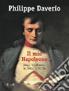 Il mio Napoleone. Indagini sull'uomo, la famiglia, l'Italia. Ediz. illustrata libro