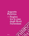 Augusta Palatina. Regina tra le rose degli Horti Farnesiani libro