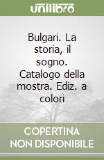 Bulgari. La storia, il sogno. Catalogo della mostra. Ediz. a colori libro