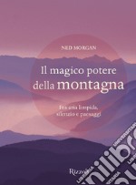 Il magico potere della montagna. Fra aria limpida, silenzio e paesaggi. Ediz. illustrata