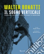 Walter Bonatti. Il sogno verticale. Cronache, immagini e taccuini inediti di montagna. Ediz. illustrata libro