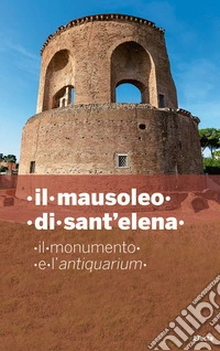 Il mausoleo di Sant'Elena. Il monumento e l'Antiquarium libro