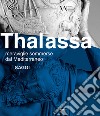 Thalassa. Meraviglie sommerse dal Mediterraneo. Saggi libro