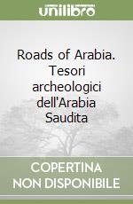 Roads of Arabia. Tesori archeologici dell'Arabia Saudita libro