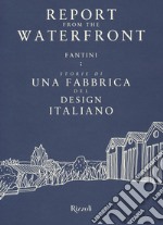 Report from the waterfront. Fantini: storie di una fabbrica del design italiano. Ediz. italiana e inglese