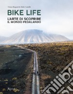 Bike life. L'arte di scoprire il mondo pedalando. Ediz. illustrata