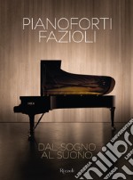 Pianoforti Fazioli. Dal sogno al suono. Ediz. illustrata libro