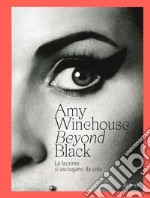 Amy Winehouse. Beyond black. Le lacrime si asciugano da sole. Ediz. illustrata libro