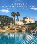 La luce che non ti ho raccontato. La Puglia di Masseria San Domenico. Ediz. illustrata libro