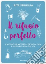 Il rifugio perfetto. Il metodo per mettere in ordine la casa e far spazio nella tua vita