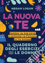 La nuova te. Cambia la tua vita e ritrova la fiducia in te stessa. Il quaderno degli esercizi per le donne libro