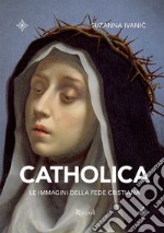 Catholica. Le immagini della fede cristiana. Ediz. illustrata libro