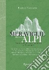Le meraviglie delle Alpi. Natura, cultura, cammini e racconti libro