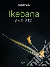 Ikebana svelato. Ediz. illustrata libro