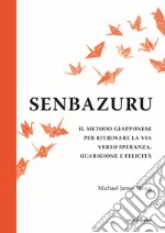 Senbazuru. Il metodo giapponese per ritrovare la via verso speranza, guarigione e felicità