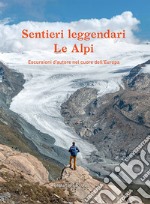 Sentieri leggendari. Le Alpi. Escursioni d'autore nel cuore dell'Europa. Ediz. illustrata libro